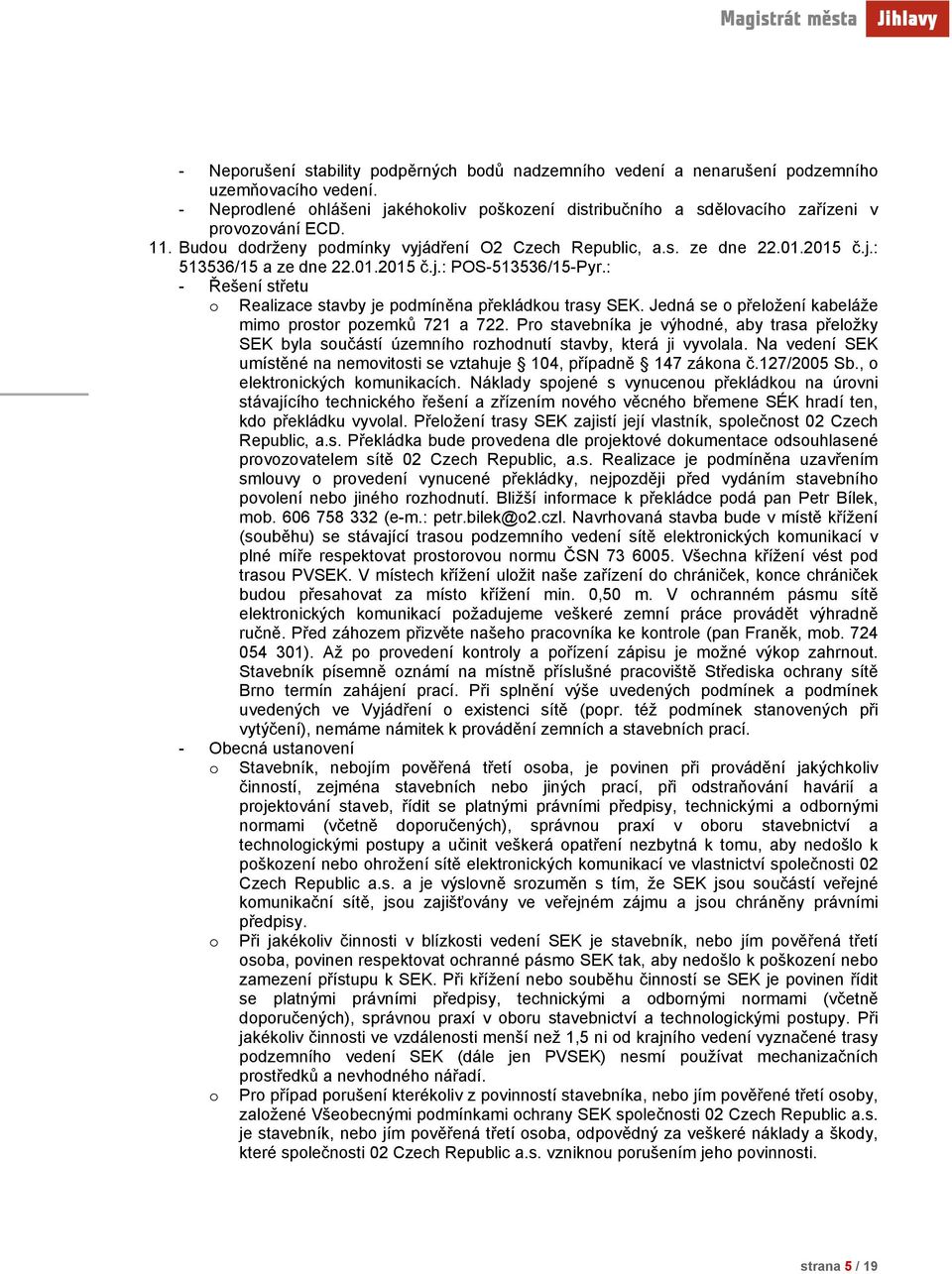 Jedná se přelžení kabeláže mim prstr pzemků 721 a 722. Pr stavebníka je výhdné, aby trasa přelžky SEK byla sučástí územníh rzhdnutí stavby, která ji vyvlala.