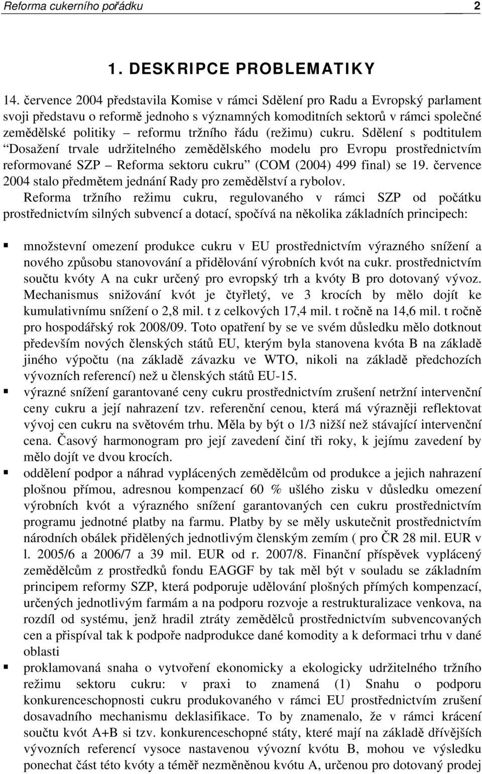 řádu (režimu) cukru. Sdělení s podtitulem Dosažení trvale udržitelného zemědělského modelu pro Evropu prostřednictvím reformované SZP Reforma sektoru cukru (COM (2004) 499 final) se 19.