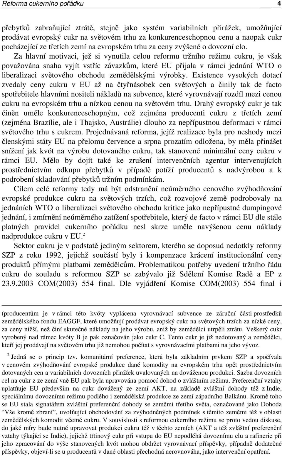 Za hlavní motivaci, jež si vynutila celou reformu tržního režimu cukru, je však považována snaha vyjít vstříc závazkům, které EU přijala v rámci jednání WTO o liberalizaci světového obchodu