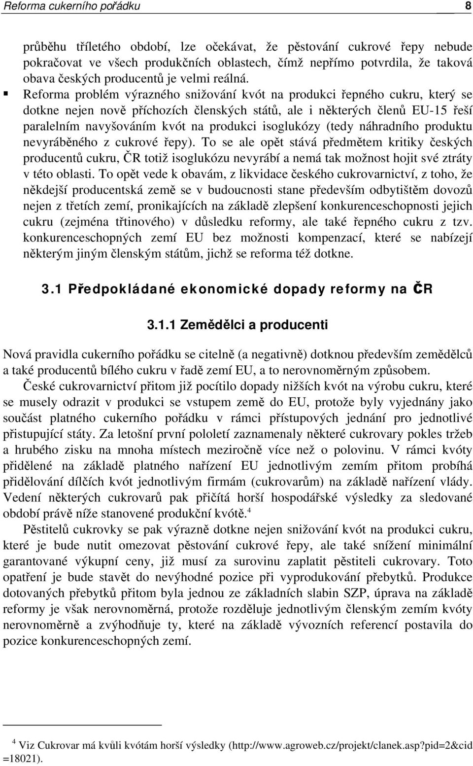 Reforma problém výrazného snižování kvót na produkci řepného cukru, který se dotkne nejen nově příchozích členských států, ale i některých členů EU-15 řeší paralelním navyšováním kvót na produkci