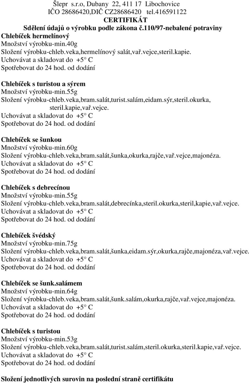 Chlebíček s debrecínou Množství výrobku-min.55g Složení výrobku-chleb.veka,bram.salát,debrecínka,steril.okurka,steril,kapie,vař.vejce. Chlebíček švédský Množství výrobku-min.75g Složení výrobku-chleb.