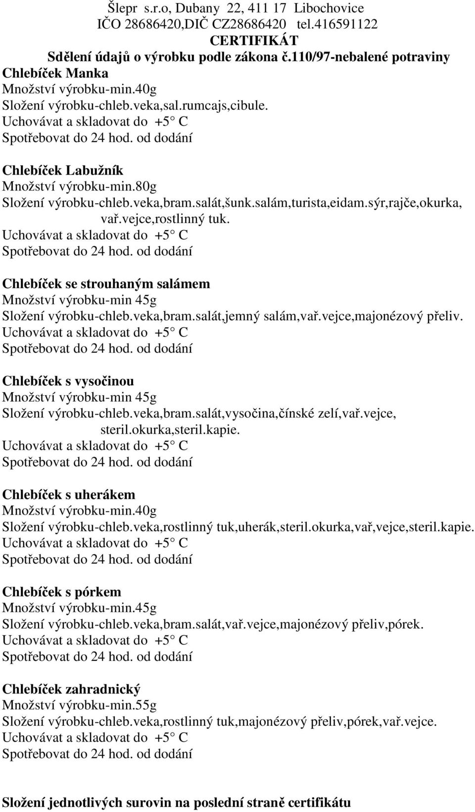 Chlebíček s vysočinou Množství výrobku-min 45g Složení výrobku-chleb.veka,bram.salát,vysočina,čínské zelí,vař.vejce, steril.okurka,steril.kapie. Chlebíček s uherákem Množství výrobku-min.