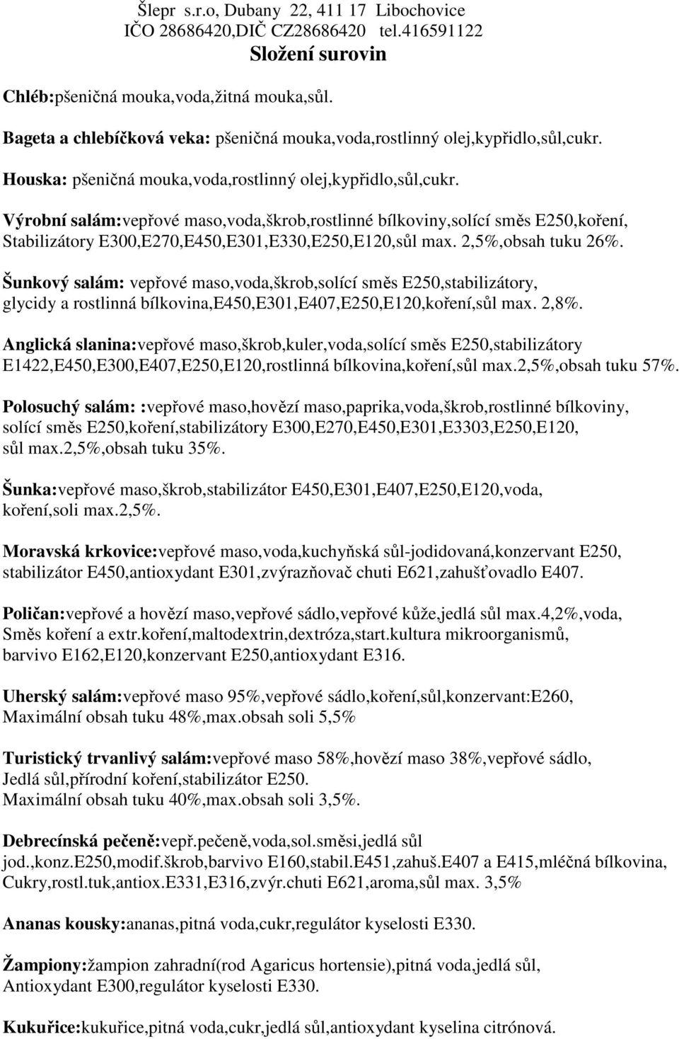 Výrobní salám:vepřové maso,voda,škrob,rostlinné bílkoviny,solící směs E250,koření, Stabilizátory E300,E270,E450,E301,E330,E250,E120,sůl max. 2,5%,obsah tuku 26%.