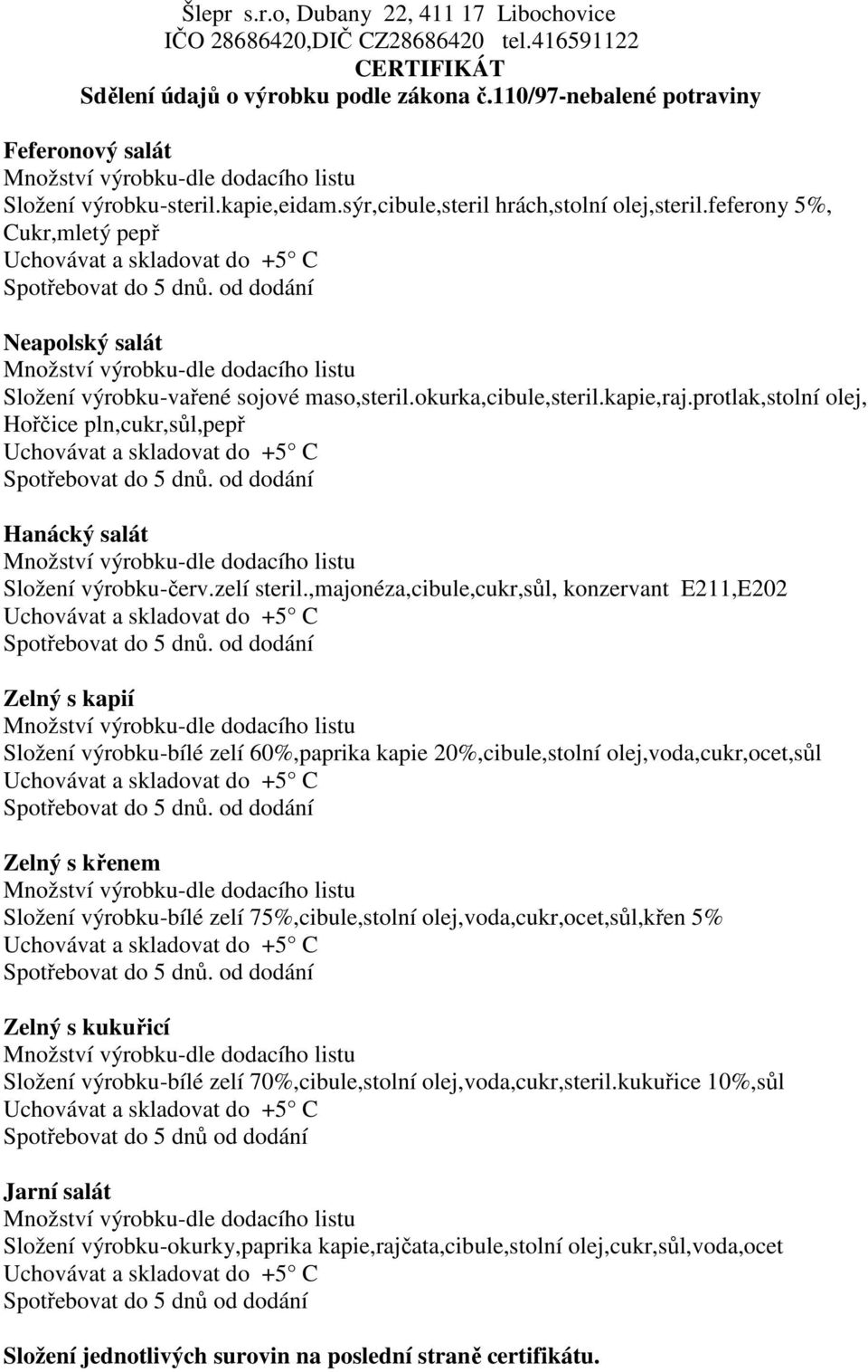 ,majonéza,cibule,cukr,sůl, konzervant E211,E202 Zelný s kapií Složení výrobku-bílé zelí 60%,paprika kapie 20%,cibule,stolní olej,voda,cukr,ocet,sůl Zelný s křenem Složení výrobku-bílé zelí