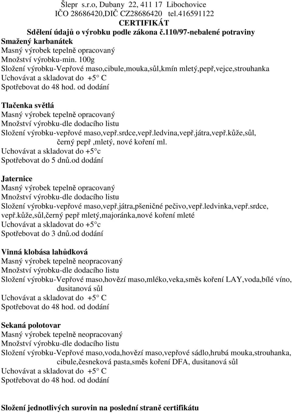 Uchovávat a skladovat do +5 c Spotřebovat do 5 dnů.od dodání Jaternice Masný výrobek tepelně opracovaný Složení výrobku-vepřové maso,vepř.játra,pšeničné pečivo,vepř.ledvinka,vepř.srdce, vepř.