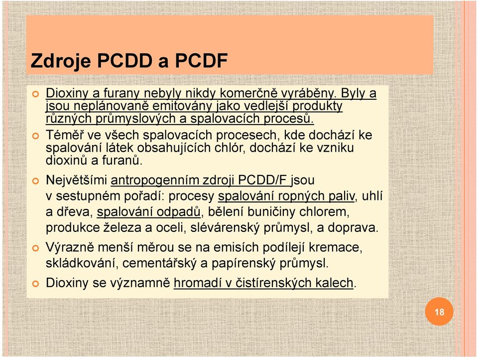 Téměř ve všech spalovacích procesech, kde dochází ke spalování látek obsahujících chlór, dochází ke vzniku dioxinů a furanů.