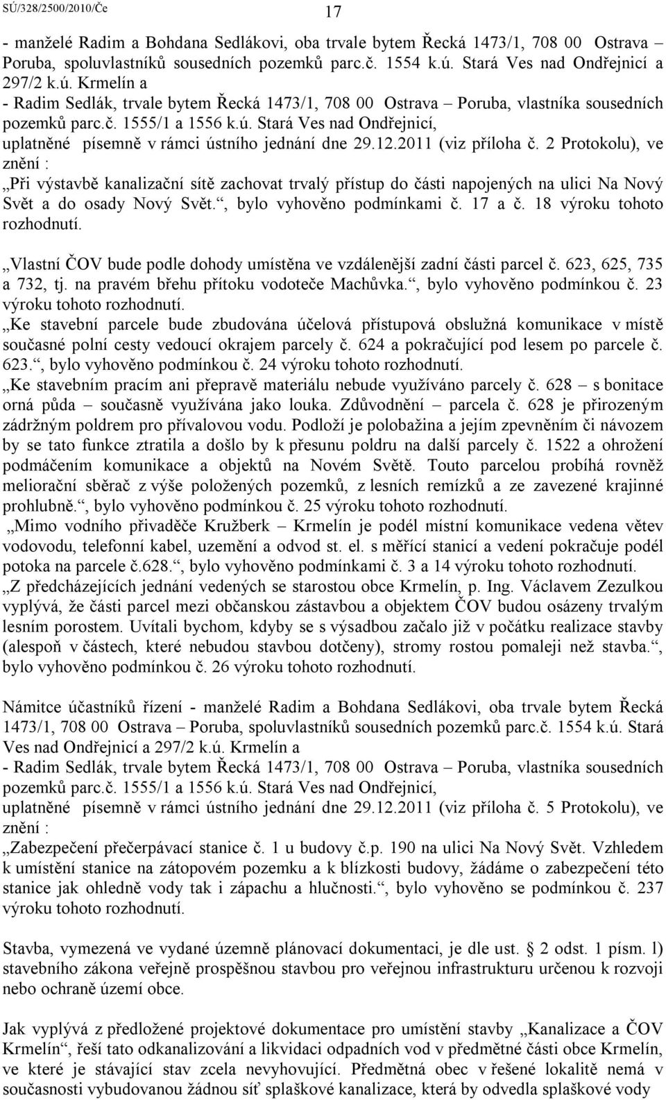 12.2011 (viz příloha č. 2 Protokolu), ve znění : Při výstavbě kanalizační sítě zachovat trvalý přístup do části napojených na ulici Na Nový Svět a do osady Nový Svět., bylo vyhověno podmínkami č.