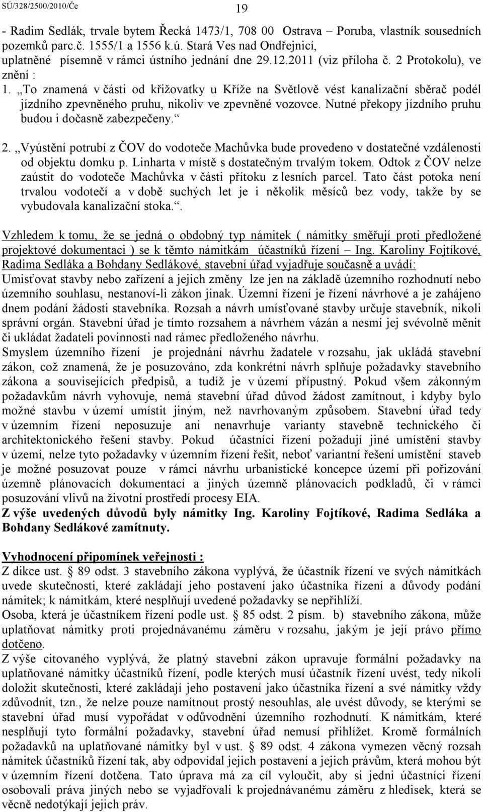 Nutné překopy jízdního pruhu budou i dočasně zabezpečeny. 2. Vyústění potrubí z ČOV do vodoteče Machůvka bude provedeno v dostatečné vzdálenosti od objektu domku p.