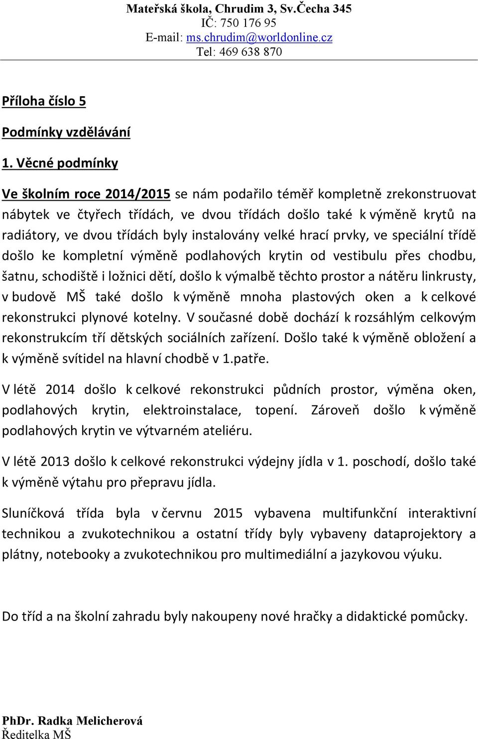 instalovány velké hrací prvky, ve speciální třídě došlo ke kompletní výměně podlahových krytin od vestibulu přes chodbu, šatnu, schodiště i ložnici dětí, došlo k výmalbě těchto prostor a nátěru