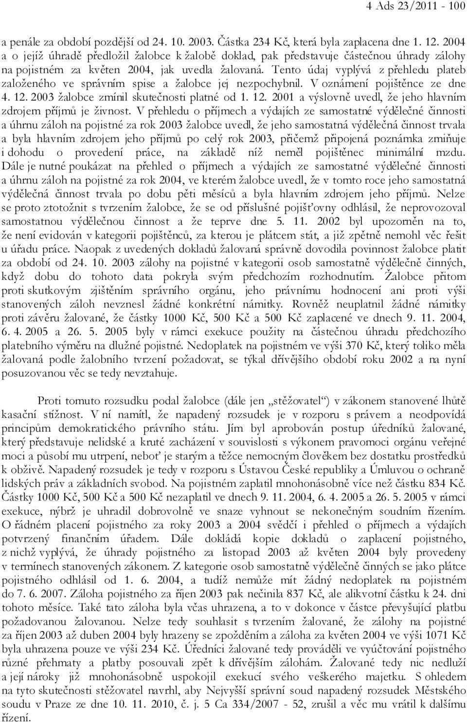 Tento údaj vyplývá z přehledu plateb založeného ve správním spise a žalobce jej nezpochybnil. V oznámení pojištěnce ze dne 4. 12. 2003 žalobce zmínil skutečnosti platné od 1. 12. 2001 a výslovně uvedl, že jeho hlavním zdrojem příjmů je živnost.