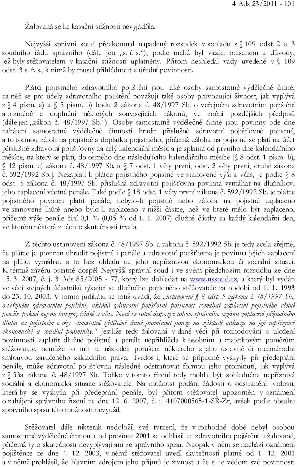 Plátci pojistného zdravotního pojištění jsou také osoby samostatně výdělečně činné, za něž se pro účely zdravotního pojištění považují také osoby provozující živnost, jak vyplývá z 4 písm.