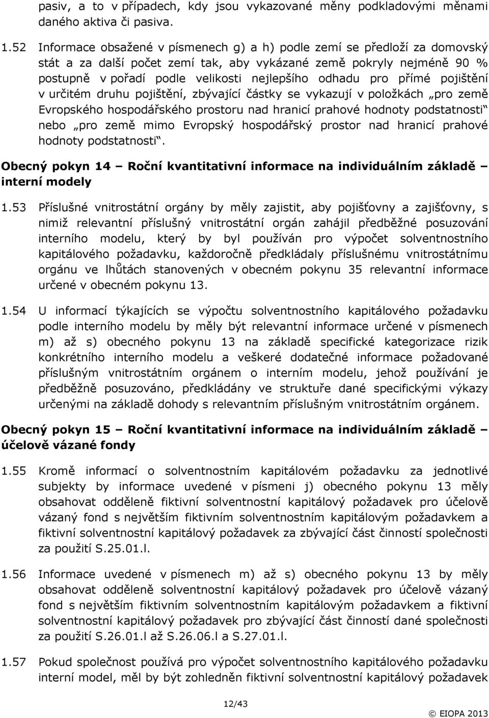 pro přímé pojištění v určitém druhu pojištění, zbývající částky se vykazují v položkách pro země Evropského hospodářského prostoru nad hranicí prahové hodnoty podstatnosti nebo pro země mimo Evropský