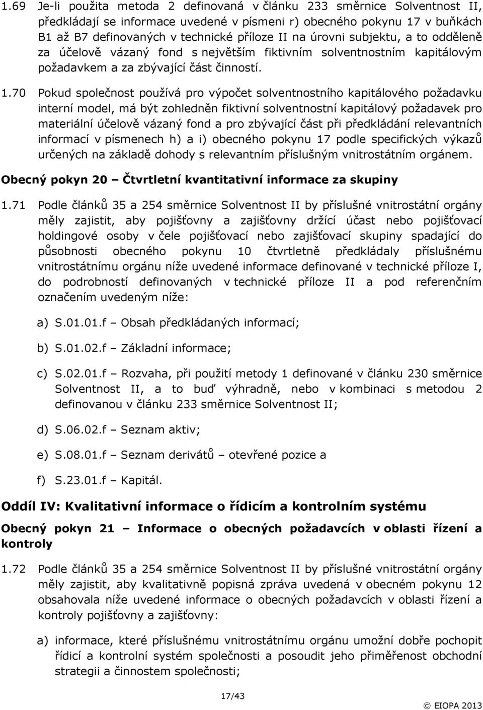 70 Pokud společnost používá pro výpočet solventnostního kapitálového požadavku interní model, má být zohledněn fiktivní solventnostní kapitálový požadavek pro materiální účelově vázaný fond a pro