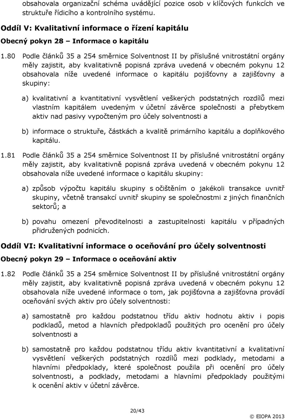 80 Podle článků 35 a 254 směrnice Solventnost II by příslušné vnitrostátní orgány měly zajistit, aby kvalitativně popisná zpráva uvedená v obecném pokynu 12 obsahovala níže uvedené informace o