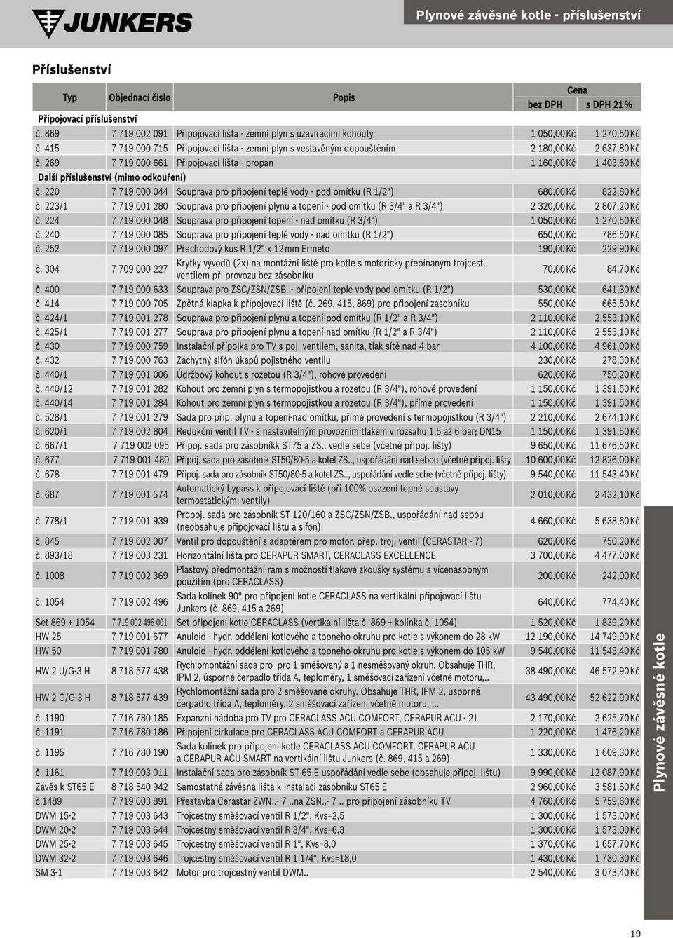 269 7 79 000 66 Připojovací lišta - propan 60,00 Kč 403,60 Kč Další příslušenství (mimo odkouření) č. 220 7 79 000 044 Souprava pro připojení teplé vody - pod omítku (R /2") 680,00 Kč 822,80 Kč č.