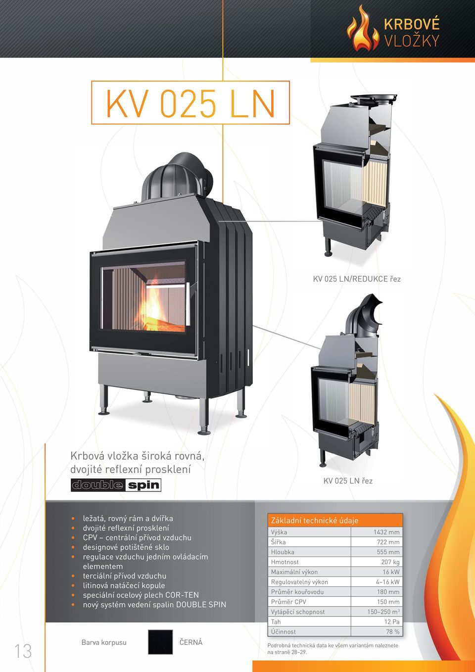 vedení spalin DOUBLE SPIN Barva korpusu ČERNÁ Základní technické údaje Výška 1432 mm Šířka 722 mm Hloubka 555 mm Hmotnost 207 kg Maximální výkon 16 kw Regulovatelný výkon