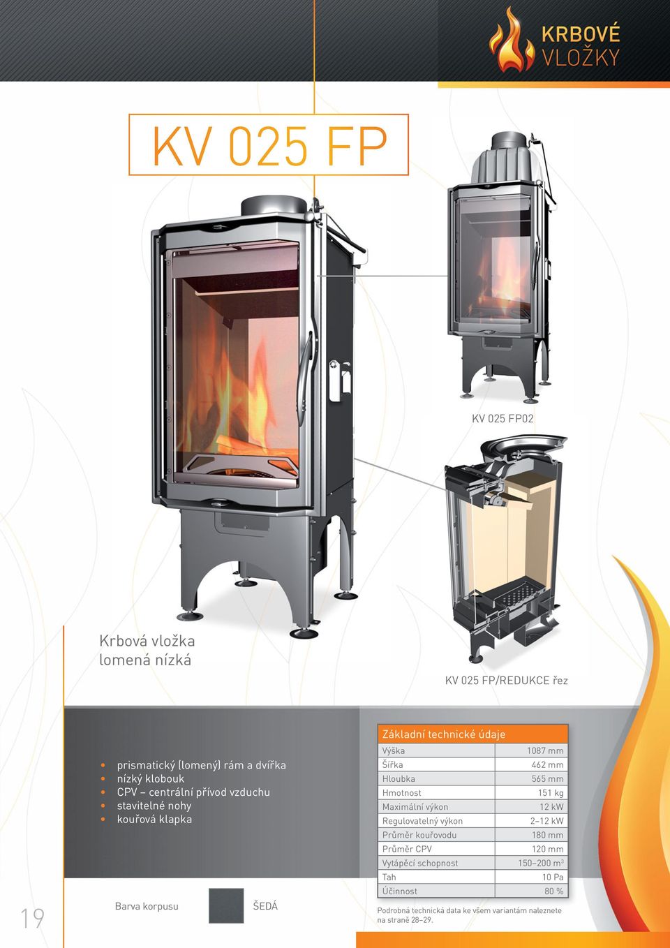 462 mm Hloubka 565 mm Hmotnost 151 kg Maximální výkon 12 kw Regulovatelný výkon 2 12 kw Průměr kouřovodu 180 mm Průměr CPV