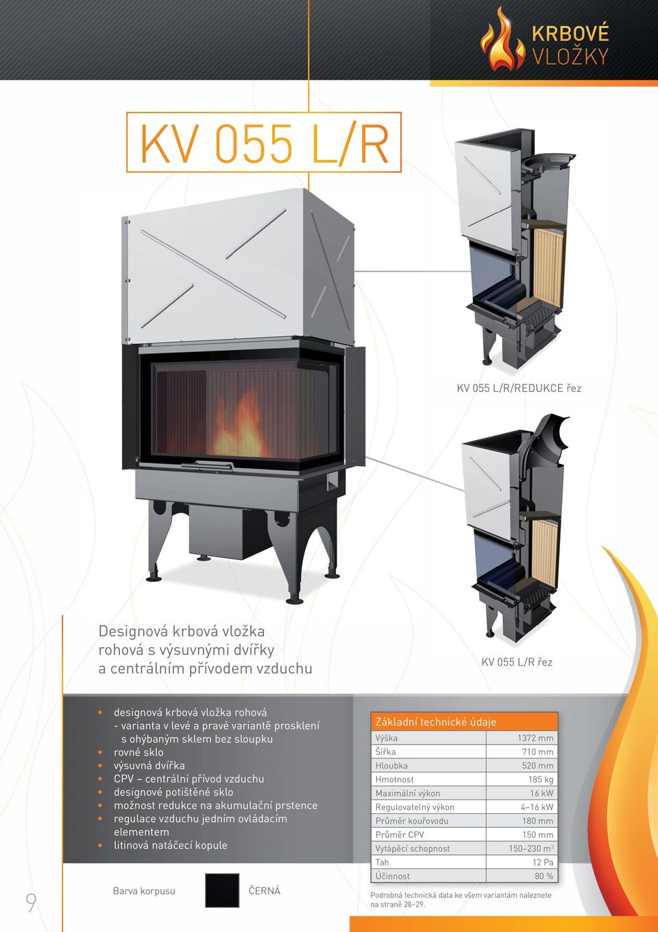 vzduchu jedním ovládacím elementem litinová natáčecí kopule Barva korpusu ČERNÁ Základní technické údaje Výška 1372 mm Šířka 710 mm Hloubka 520 mm Hmotnost 185 kg Maximální výkon 16