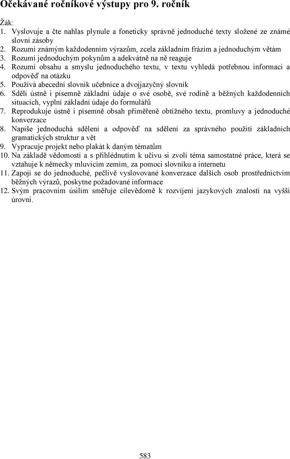 Rozumí obsahu a smyslu jednoduchého textu, v textu vyhledá potřebnou informaci a odpověď na otázku 5. Používá abecední slovník učebnice a dvojjazyčný slovník 6.