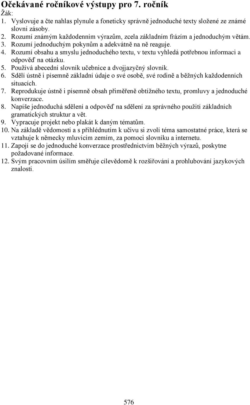 Rozumí obsahu a smyslu jednoduchého textu, v textu vyhledá potřebnou informaci a odpověď na otázku. 5. Používá abecední slovník učebnice a dvojjazyčný slovník. 6.