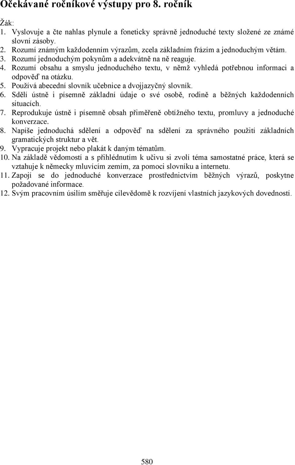 Rozumí obsahu a smyslu jednoduchého textu, v němž vyhledá potřebnou informaci a odpověď na otázku. 5. Používá abecední slovník učebnice a dvojjazyčný slovník. 6.