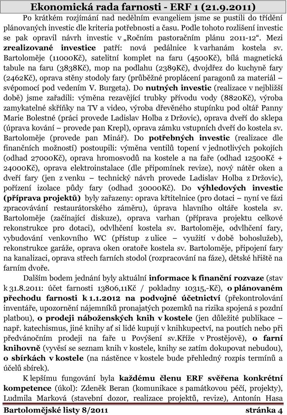 Bartoloměje (11000Kč), satelitní komplet na faru (4500Kč), bílá magnetická tabule na faru (3838Kč), mop na podlahu (2389Kč), dvojdřez do kuchyně fary (2462Kč), oprava stěny stodoly fary (průběţné