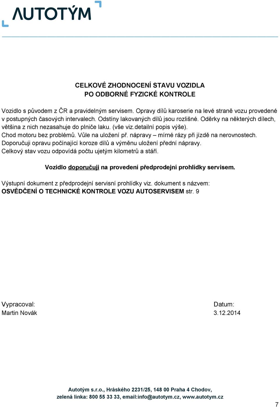 nápravy mírné rázy při jízdě na nerovnostech. Doporučuji opravu počínající koroze dílů a výměnu uložení přední nápravy. Celkový stav vozu odpovídá počtu ujetým kilometrů a stáří.