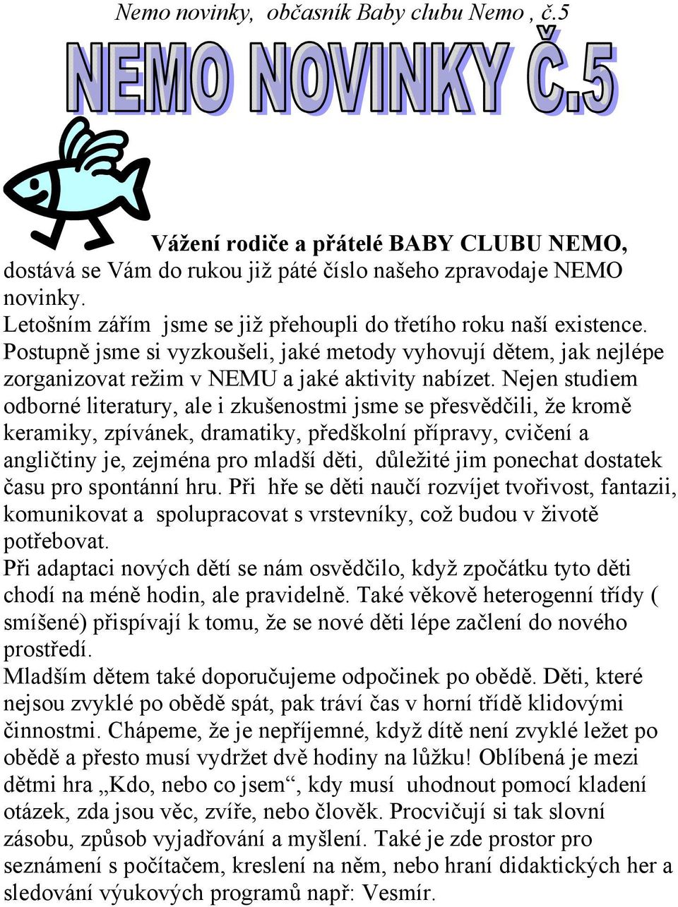Nejen studiem odborné literatury, ale i zkušenostmi jsme se přesvědčili, že kromě keramiky, zpívánek, dramatiky, předškolní přípravy, cvičení a angličtiny je, zejména pro mladší děti, důležité jim