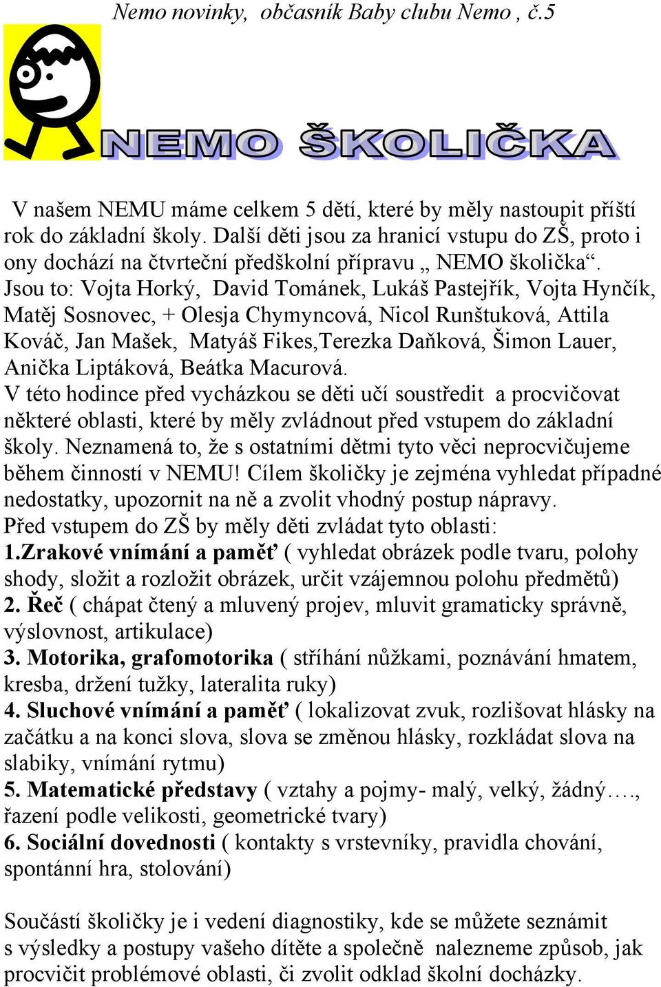 Liptáková, Beátka Macurová. V této hodince před vycházkou se děti učí soustředit a procvičovat některé oblasti, které by měly zvládnout před vstupem do základní školy.