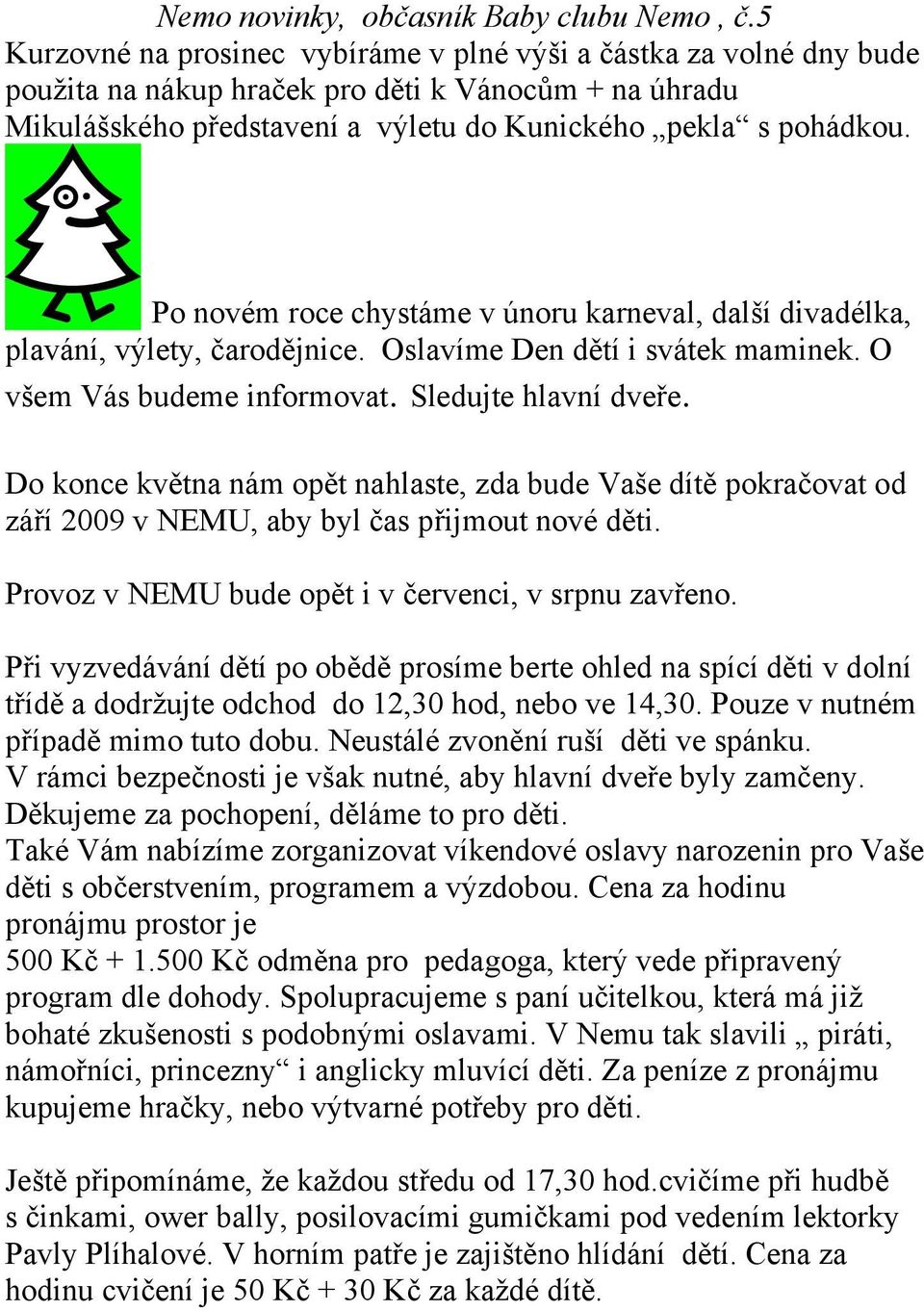 Do konce května nám opět nahlaste, zda bude Vaše dítě pokračovat od září 2009 v NEMU, aby byl čas přijmout nové děti. Provoz v NEMU bude opět i v červenci, v srpnu zavřeno.