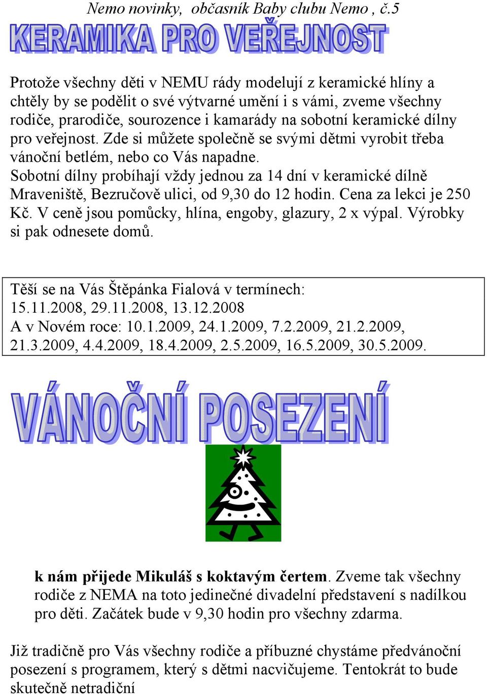 Sobotní dílny probíhají vždy jednou za 14 dní v keramické dílně Mraveniště, Bezručově ulici, od 9,30 do 12 hodin. Cena za lekci je 250 Kč. V ceně jsou pomůcky, hlína, engoby, glazury, 2 x výpal.