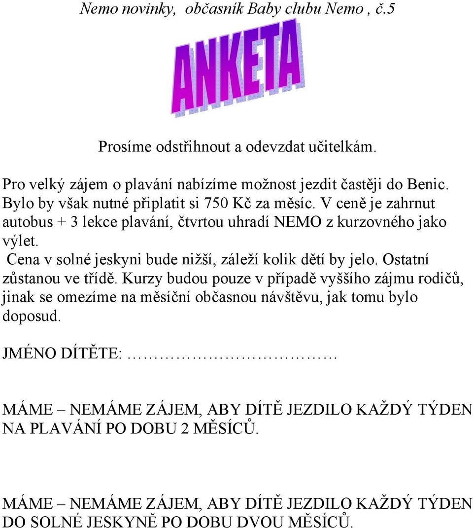 Ostatní zůstanou ve třídě. Kurzy budou pouze v případě vyššího zájmu rodičů, jinak se omezíme na měsíční občasnou návštěvu, jak tomu bylo doposud.