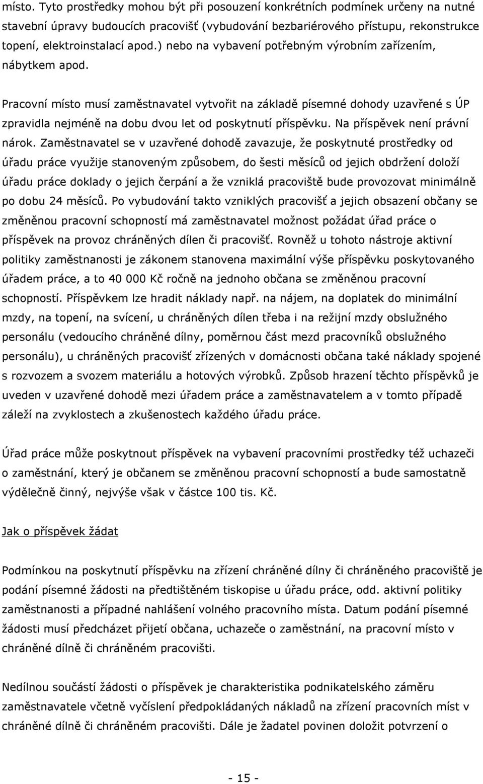 Pracovní místo musí zaměstnavatel vytvořit na základě písemné dohody uzavřené s ÚP zpravidla nejméně na dobu dvou let od poskytnutí příspěvku. Na příspěvek není právní nárok.