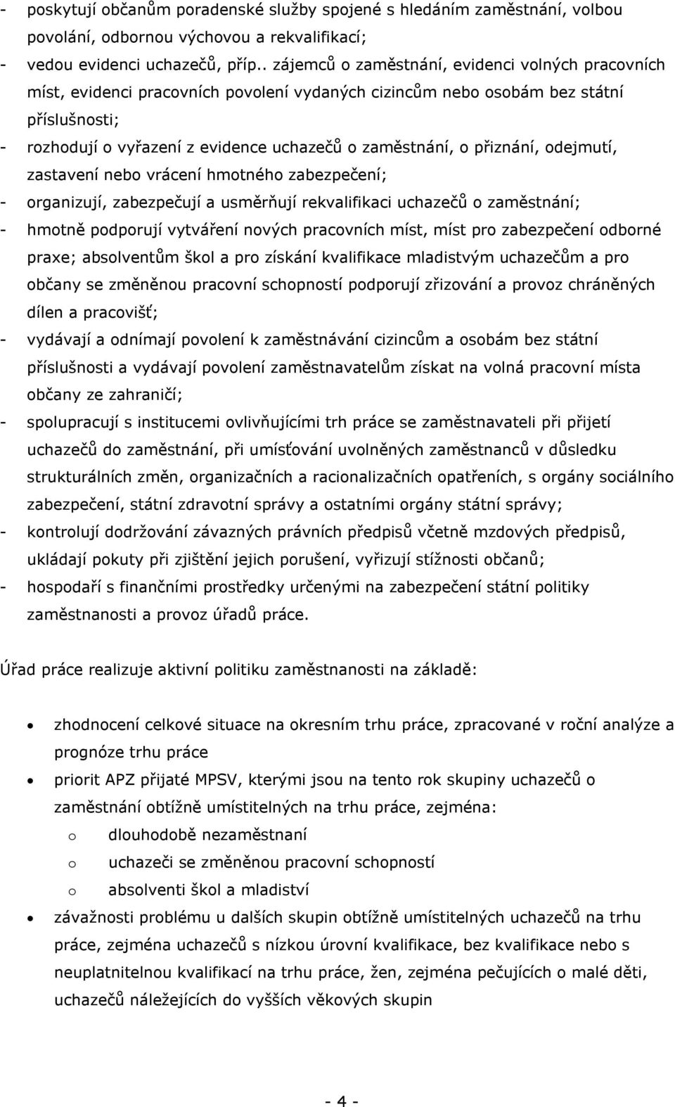 o přiznání, odejmutí, zastavení nebo vrácení hmotného zabezpečení; - organizují, zabezpečují a usměrňují rekvalifikaci uchazečů o zaměstnání; - hmotně podporují vytváření nových pracovních míst, míst