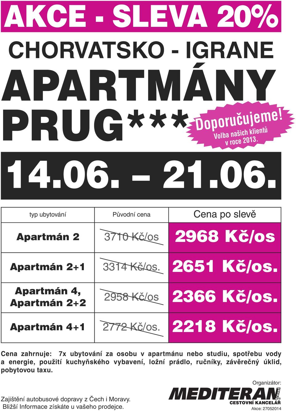 Apartmán 4, Apartmán 2+2 2958 Kč/os 2366 Kč/os. Apartmán 4+1 2772 Kč/os. 2218 Kč/os.