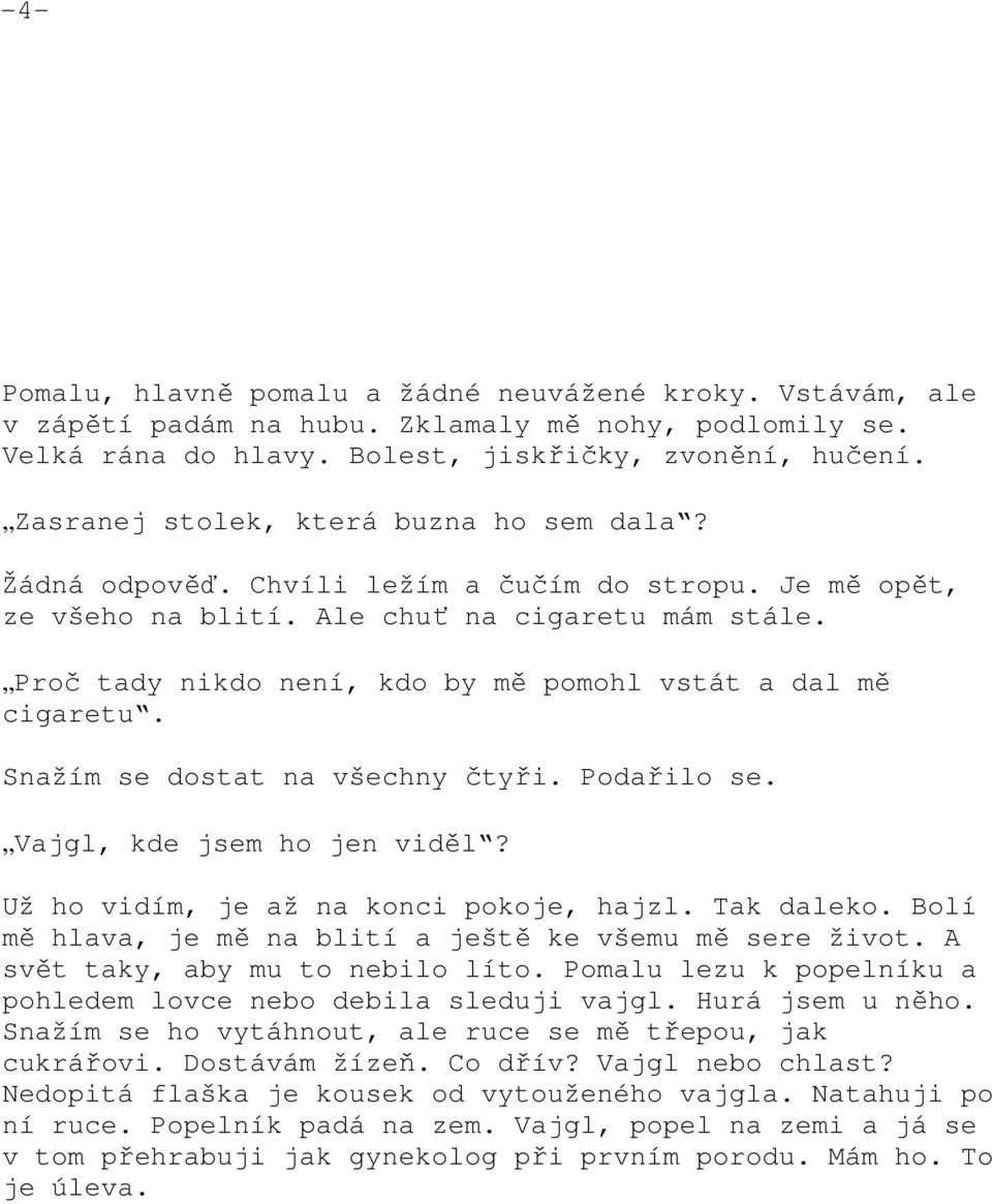 Proč tady nikdo není, kdo by mě pomohl vstát a dal mě cigaretu. Snažím se dostat na všechny čtyři. Podařilo se. Vajgl, kde jsem ho jen viděl? Už ho vidím, je až na konci pokoje, hajzl. Tak daleko.