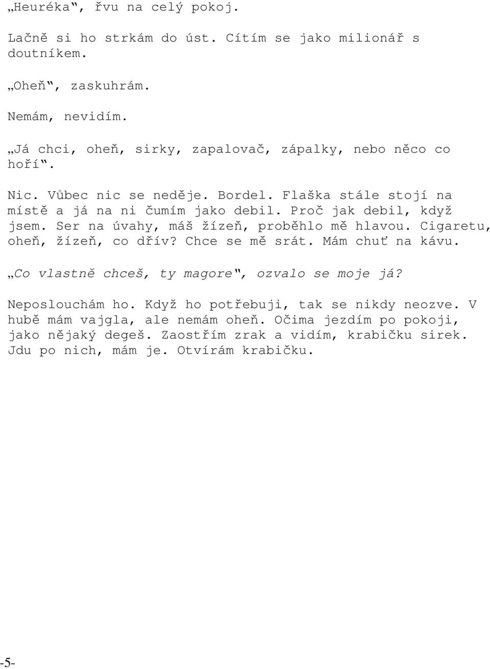 Proč jak debil, když jsem. Ser na úvahy, máš žízeň, proběhlo mě hlavou. Cigaretu, oheň, žízeň, co dřív? Chce se mě srát. Mám chuť na kávu.
