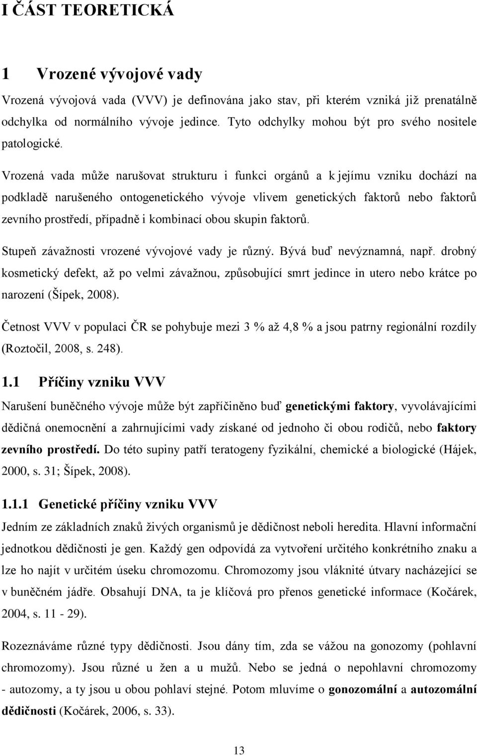 Vrozená vada může narušovat strukturu i funkci orgánů a k jejímu vzniku dochází na podkladě narušeného ontogenetického vývoje vlivem genetických faktorů nebo faktorů zevního prostředí, případně i