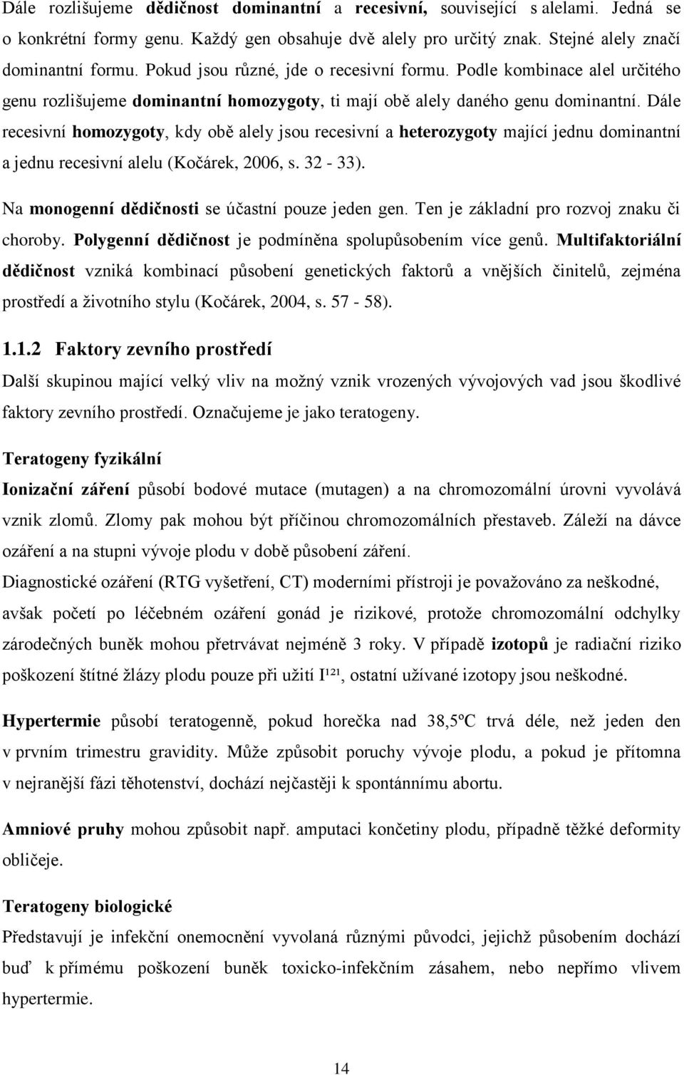 Dále recesivní homozygoty, kdy obě alely jsou recesivní a heterozygoty mající jednu dominantní a jednu recesivní alelu (Kočárek, 2006, s. 32-33). Na monogenní dědičnosti se účastní pouze jeden gen.