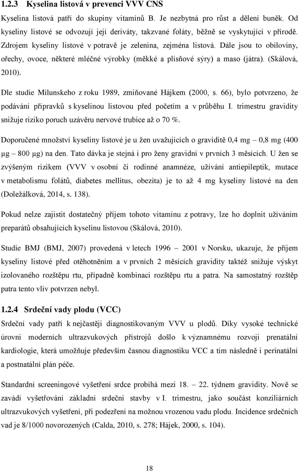 Dále jsou to obiloviny, ořechy, ovoce, některé mléčné výrobky (měkké a plísňové sýry) a maso (játra). (Skálová, 2010). Dle studie Milunskeho z roku 1989, zmiňované Hájkem (2000, s.