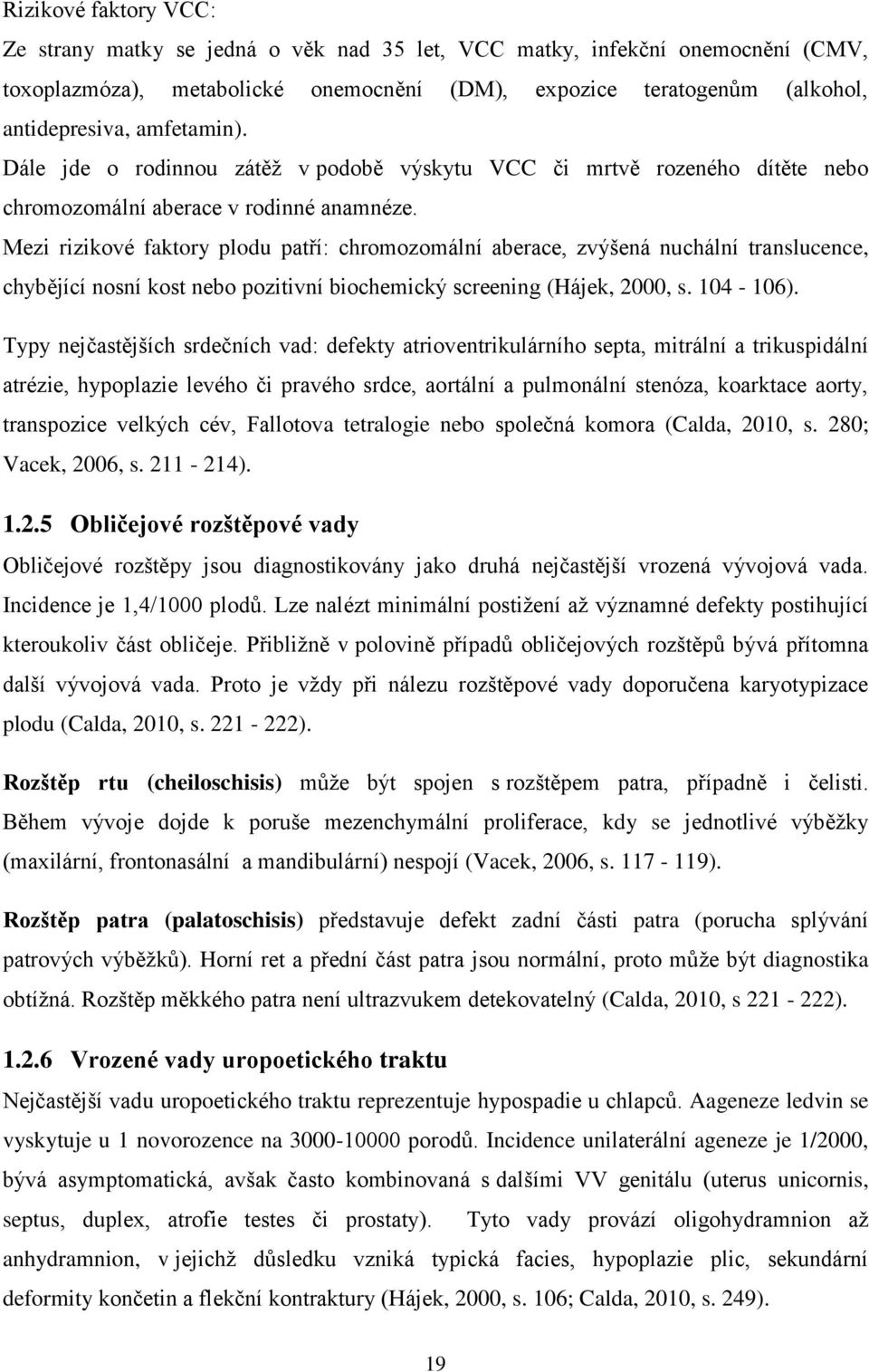 Mezi rizikové faktory plodu patří: chromozomální aberace, zvýšená nuchální translucence, chybějící nosní kost nebo pozitivní biochemický screening (Hájek, 2000, s. 104-106).