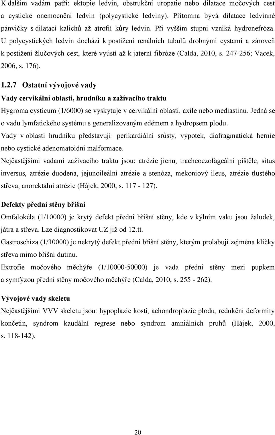 U polycystických ledvin dochází k postižení renálních tubulů drobnými cystami a zároveň k postižení žlučových cest, které vyústí až k jaterní fibróze (Calda, 20
