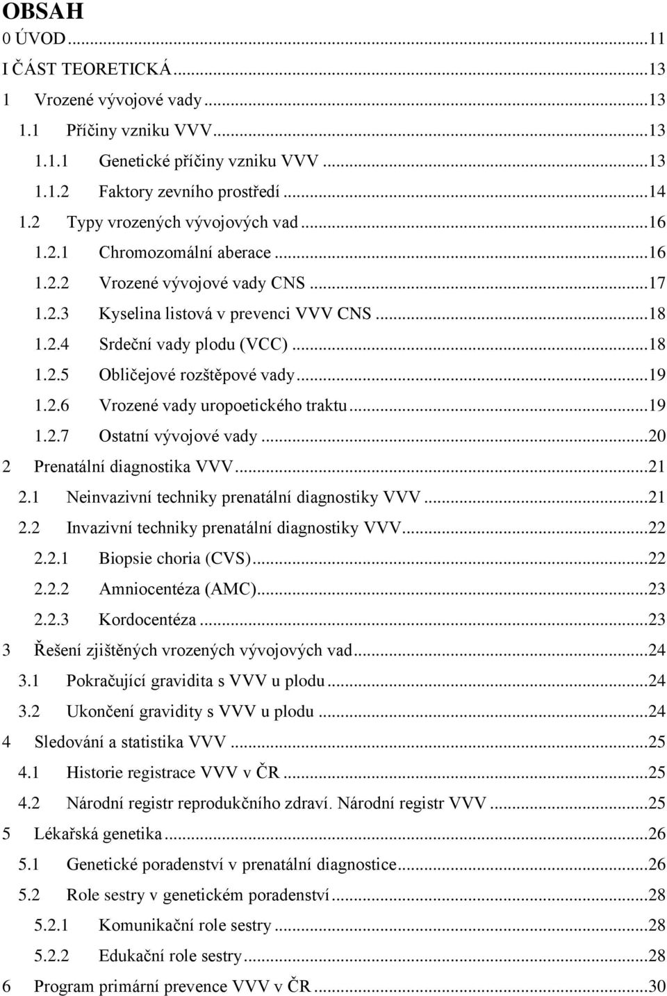 .. 19 1.2.6 Vrozené vady uropoetického traktu... 19 1.2.7 Ostatní vývojové vady... 20 2 Prenatální diagnostika VVV... 21 2.1 Neinvazivní techniky prenatální diagnostiky VVV... 21 2.2 Invazivní techniky prenatální diagnostiky VVV.