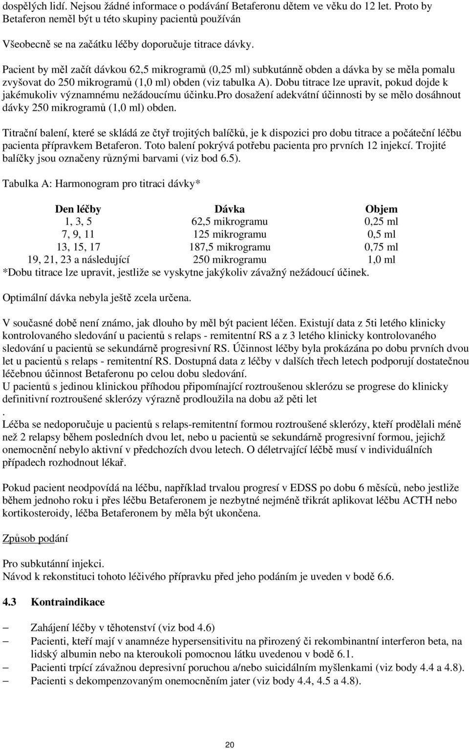 Dobu titrace lze upravit, pokud dojde k jakémukoliv významnému nežádoucímu účinku.pro dosažení adekvátní účinnosti by se mělo dosáhnout dávky (1,0 ml) obden.