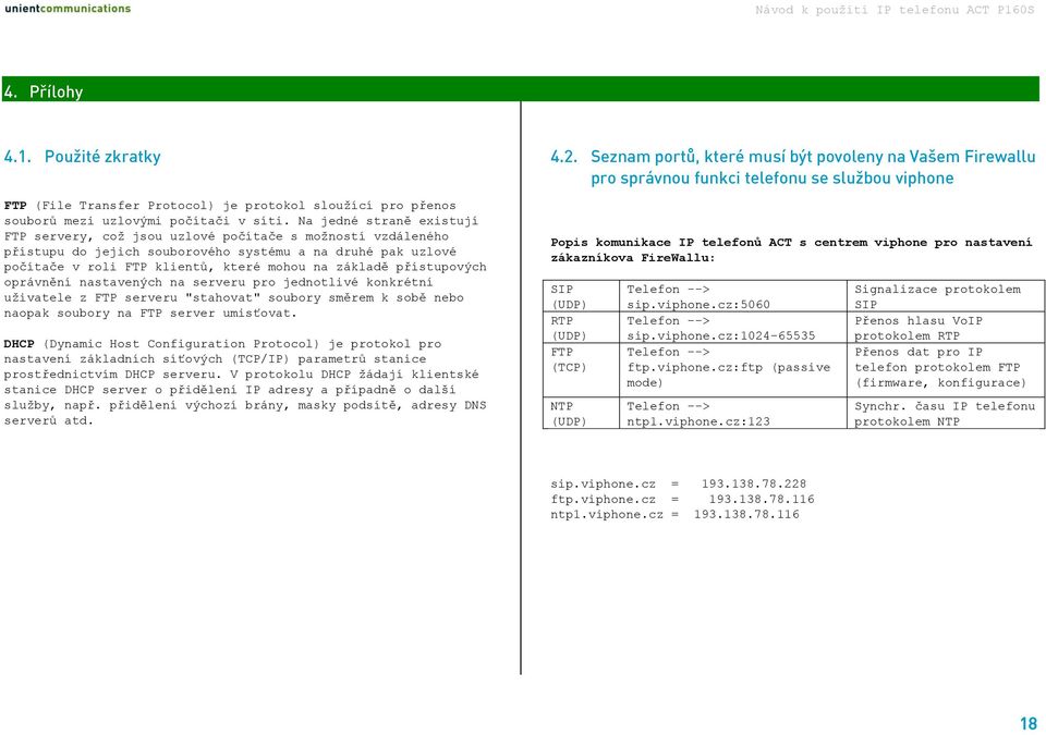 přístupových oprávnění nastavených na serveru pro jednotlivé konkrétní uživatele z FTP serveru "stahovat" soubory směrem k sobě nebo naopak soubory na FTP server umisťovat.