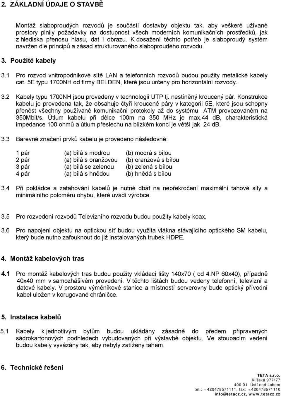 1 Pro rozvod vnitropodnikové sítě LAN a telefonních rozvodů budou použity metalické kabely cat. 5E typu 1700NH od firmy BELDEN, které jsou určeny pro horizontální rozvody. 3.