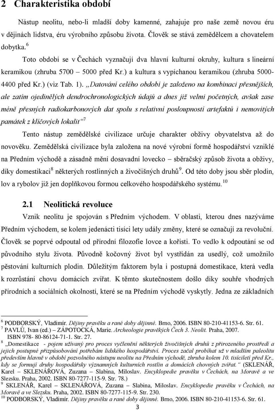 ) a kultura s vypíchanou keramikou (zhruba 5000-4400 před Kr.) (viz Tab. 1).