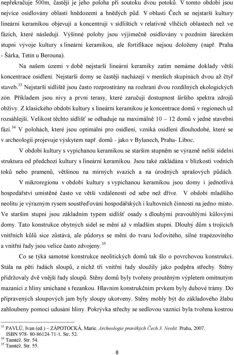 Výšinné polohy jsou výjimečně osídlovány v pozdním šáreckém stupni vývoje kultury s lineární keramikou, ale fortifikace nejsou doloţeny (např. Praha - Šárka, Tetín u Berouna).