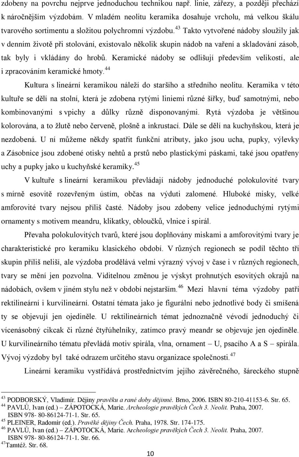 43 Takto vytvořené nádoby slouţily jak v denním ţivotě při stolování, existovalo několik skupin nádob na vaření a skladování zásob, tak byly i vkládány do hrobů.