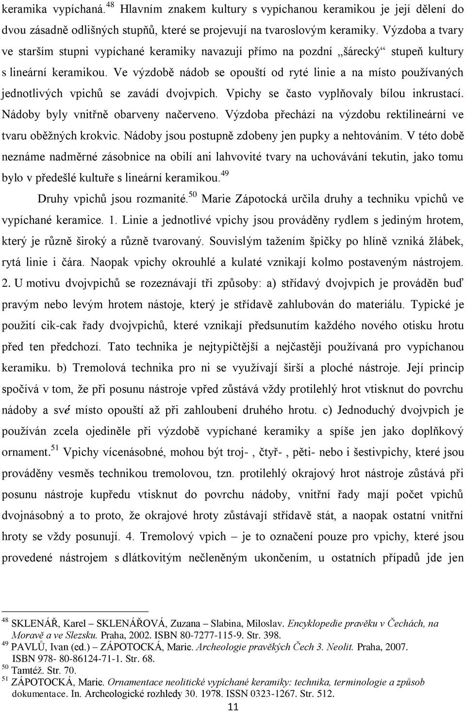 Ve výzdobě nádob se opouští od ryté linie a na místo pouţívaných jednotlivých vpichů se zavádí dvojvpich. Vpichy se často vyplňovaly bílou inkrustací. Nádoby byly vnitřně obarveny načerveno.